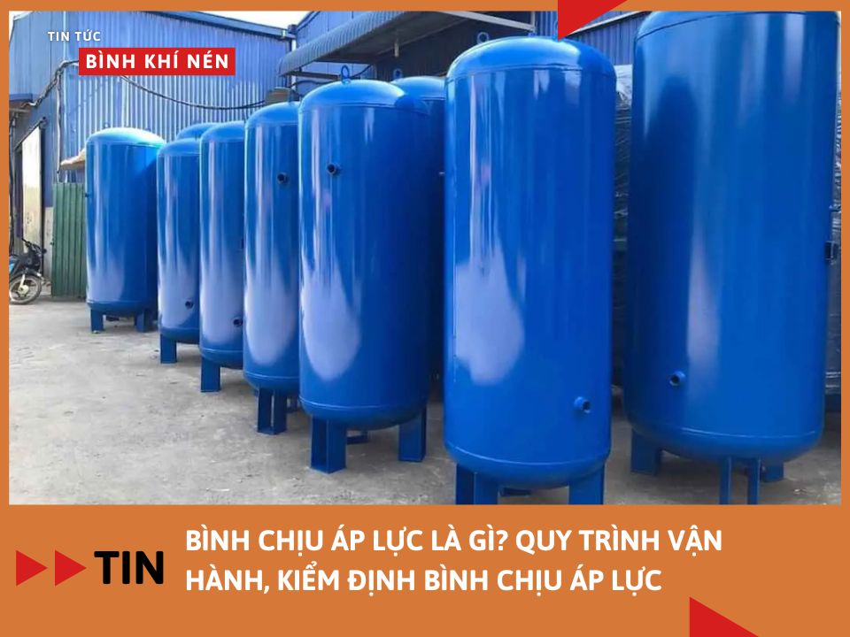 Bình chịu áp lực là gì? Quy trình vận hành, kiểm định bình chịu áp lực